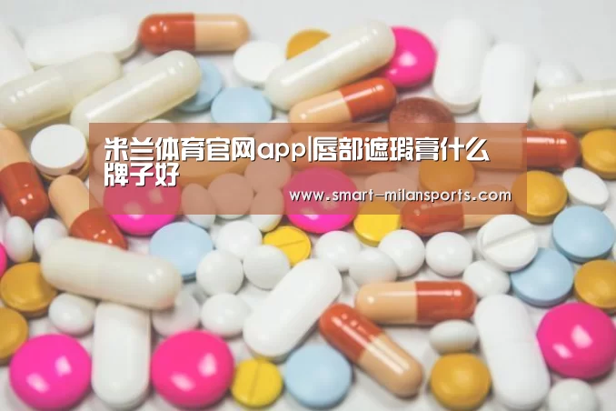 米兰体育官网app|唇部遮瑕膏什么牌子好(图1) 米兰体育app