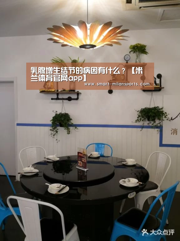 乳腺增生结节的病因有什么?【米兰体育官网app】(图2) 米兰体育app