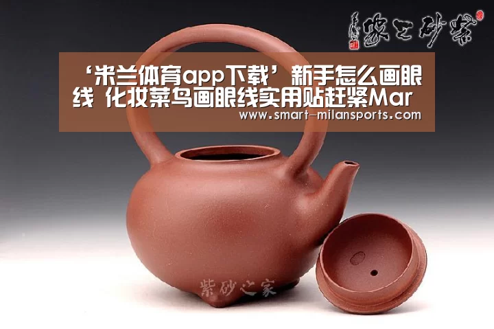 ‘米兰体育app下载’新手怎么画眼线 化妆菜鸟画眼线实用贴赶紧Mark(图1) 米兰体育app