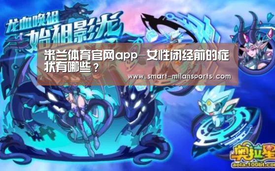 米兰体育官网app-女性闭经前的症状有哪些？